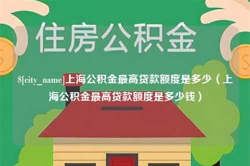 常宁上海公积金最高贷款额度是多少（上海公积金最高贷款额度是多少钱）